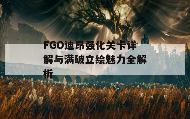 FGO迪昂强化关卡详解与满破立绘魅力全解析