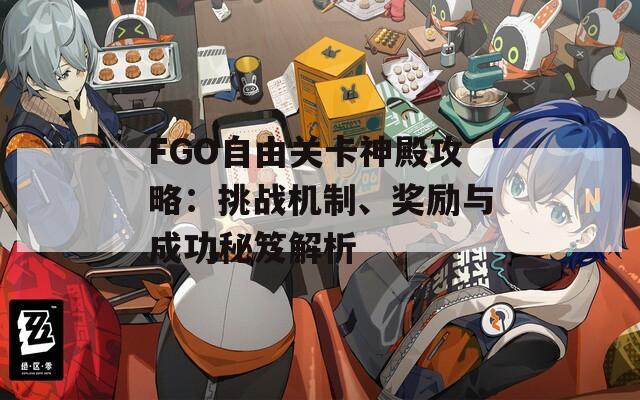 FGO自由关卡神殿攻略：挑战机制、奖励与成功秘笈解析