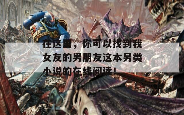 在这里，你可以找到我女友的男朋友这本另类小说的在线阅读！