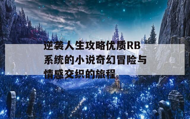 逆袭人生攻略优质RB系统的小说奇幻冒险与情感交织的旅程