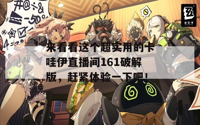 来看看这个超实用的卡哇伊直播间161破解版，赶紧体验一下吧！