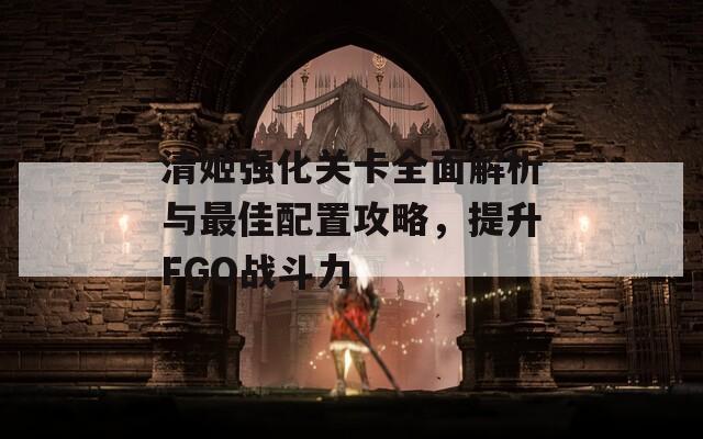 清姬强化关卡全面解析与最佳配置攻略，提升FGO战斗力