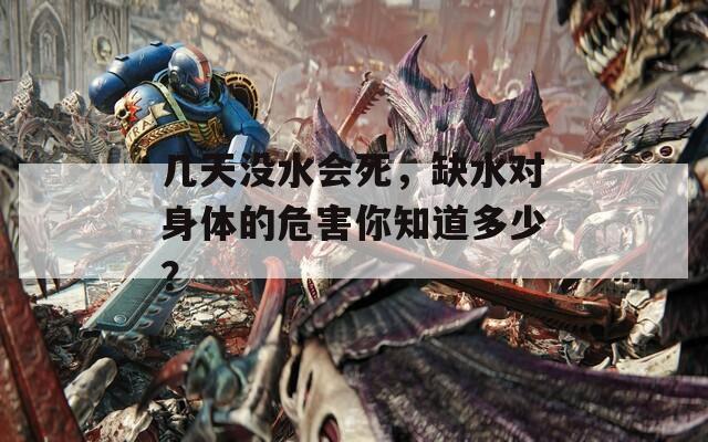 几天没水会死，缺水对身体的危害你知道多少？