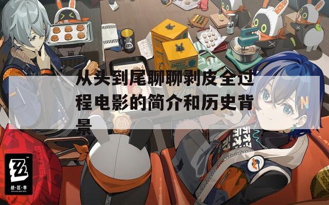 从头到尾聊聊剥皮全过程电影的简介和历史背景