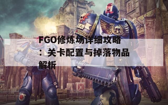 FGO修炼场详细攻略：关卡配置与掉落物品解析