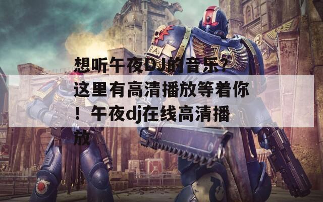 想听午夜DJ的音乐？这里有高清播放等着你！午夜dj在线高清播放