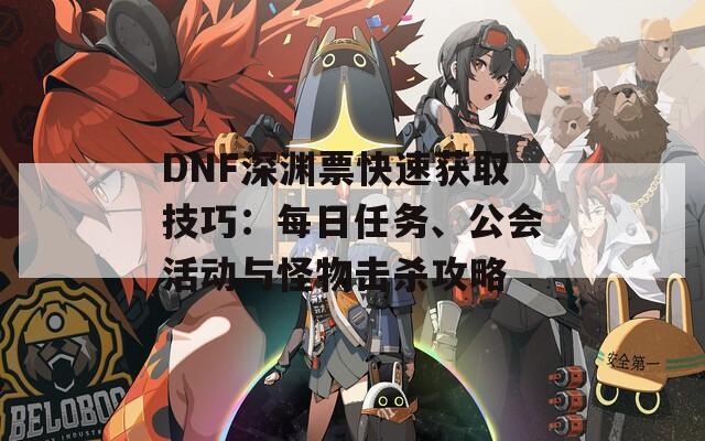 DNF深渊票快速获取技巧：每日任务、公会活动与怪物击杀攻略
