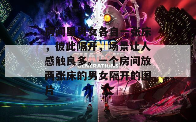 房间里男女各自一张床，彼此隔开，场景让人感触良多。一个房间放两张床的男女隔开的图片