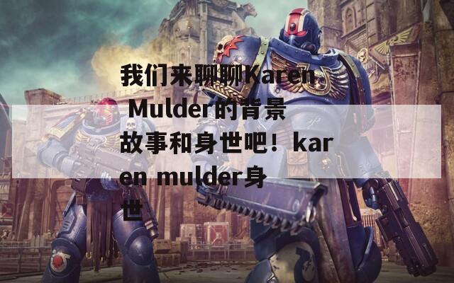 我们来聊聊Karen Mulder的背景故事和身世吧！karen mulder身世