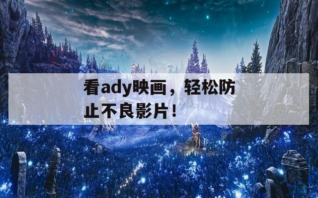 看ady映画，轻松防止不良影片！