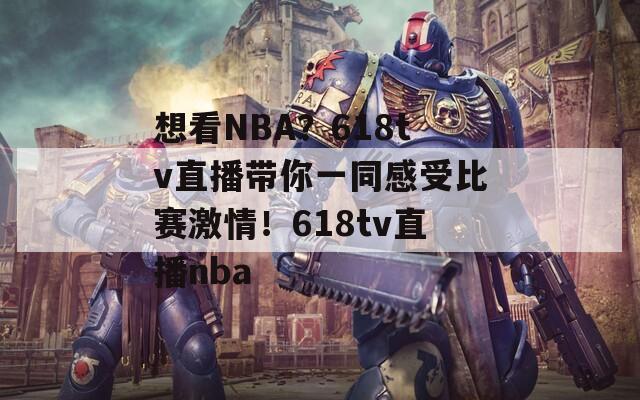 想看NBA？618tv直播带你一同感受比赛激情！618tv直播nba
