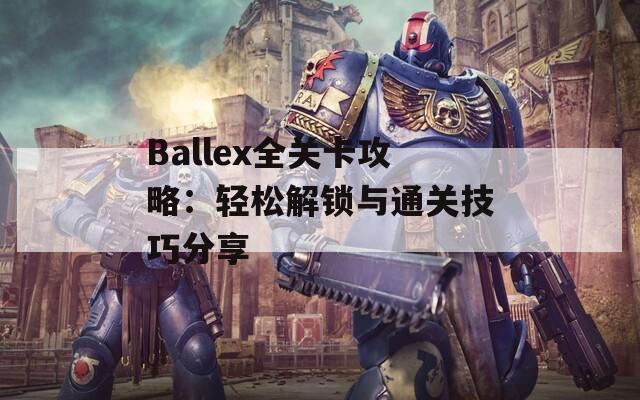 Ballex全关卡攻略：轻松解锁与通关技巧分享