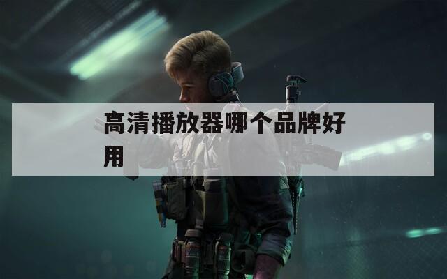 高清播放器哪个品牌好用