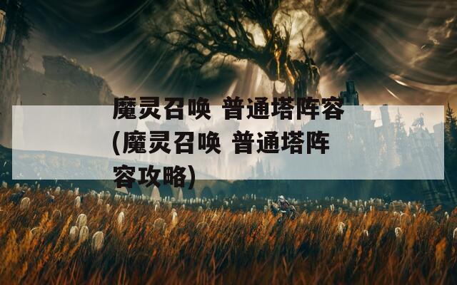 魔灵召唤 普通塔阵容(魔灵召唤 普通塔阵容攻略)