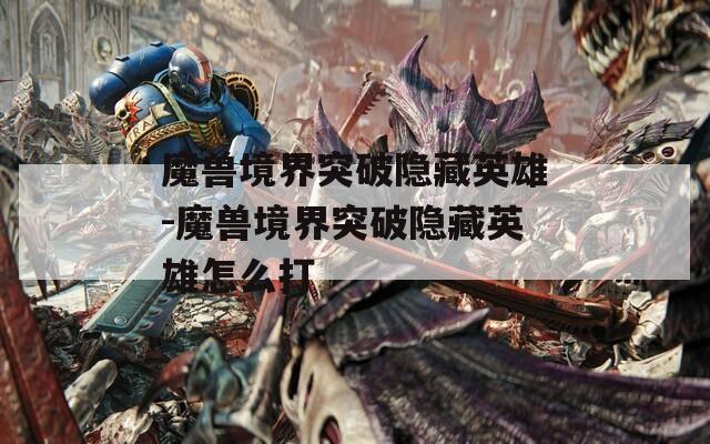 魔兽境界突破隐藏英雄-魔兽境界突破隐藏英雄怎么打