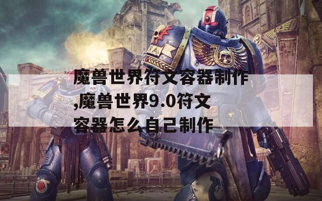 魔兽世界符文容器制作,魔兽世界9.0符文容器怎么自己制作
