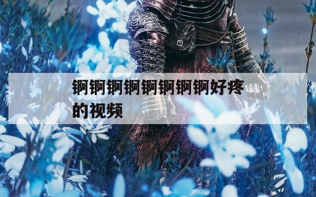 锕锕锕锕锕锕锕锕好疼的视频