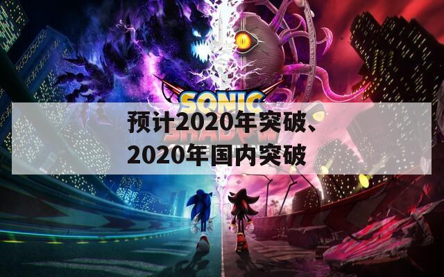 预计2020年突破、2020年国内突破