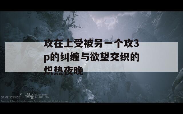 攻在上受被另一个攻3p的纠缠与欲望交织的炽热夜晚