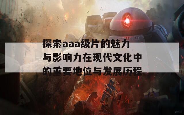 探索aaa级片的魅力与影响力在现代文化中的重要地位与发展历程