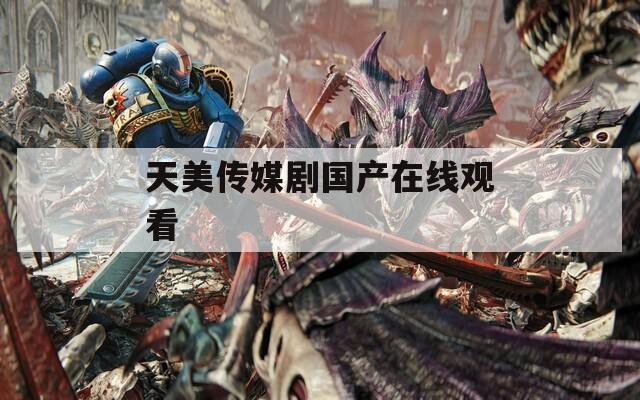 天美传媒剧国产在线观看