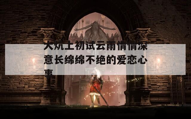 大炕上初试云雨情情深意长绵绵不绝的爱恋心事