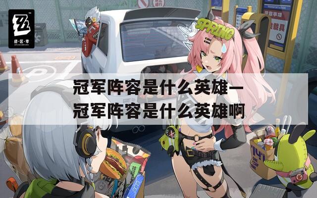 冠军阵容是什么英雄—冠军阵容是什么英雄啊