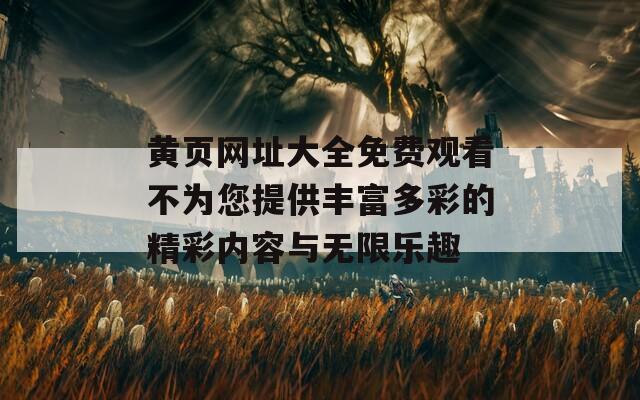 黄页网址大全免费观看不为您提供丰富多彩的精彩内容与无限乐趣