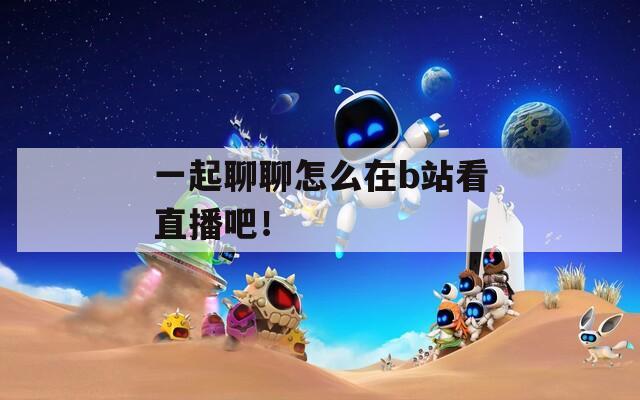 一起聊聊怎么在b站看直播吧！