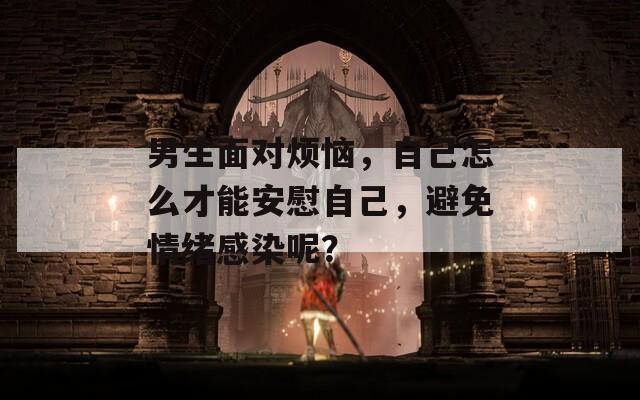 男生面对烦恼，自己怎么才能安慰自己，避免情绪感染呢？