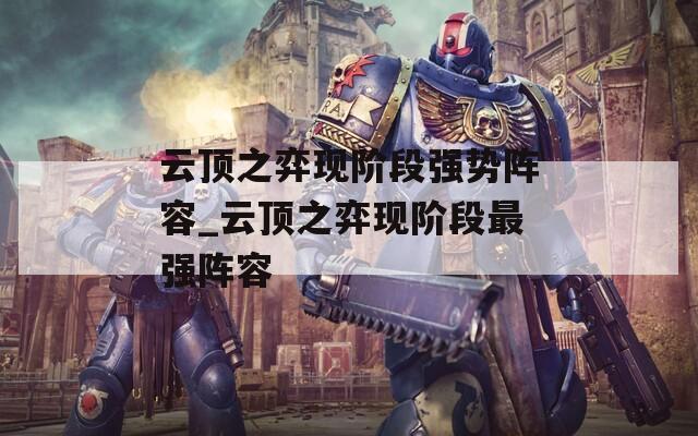 云顶之弈现阶段强势阵容_云顶之弈现阶段最强阵容