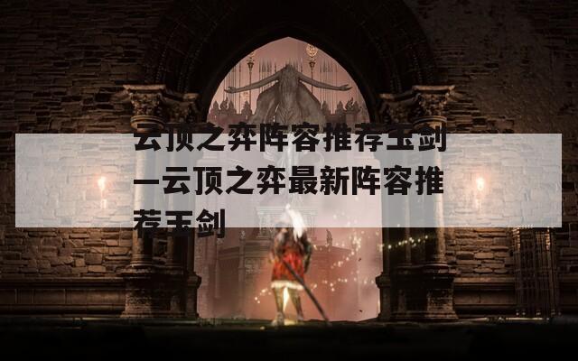 云顶之弈阵容推荐玉剑—云顶之弈最新阵容推荐玉剑