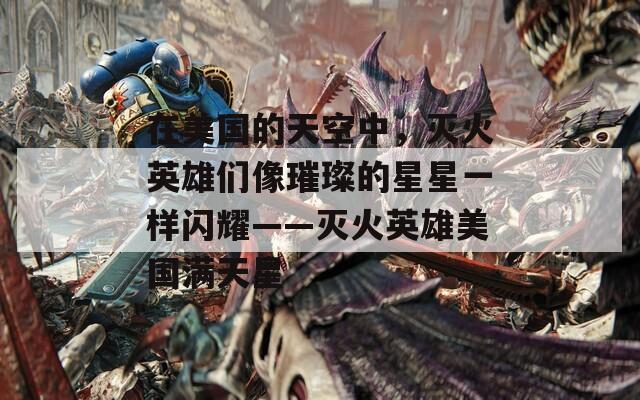 在美国的天空中，灭火英雄们像璀璨的星星一样闪耀——灭火英雄美国满天星