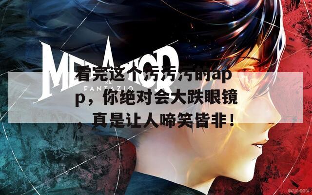 看完这个污污污的app，你绝对会大跌眼镜，真是让人啼笑皆非！