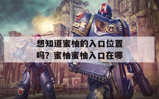 想知道蜜柚的入口位置吗？蜜柚蜜柚入口在哪