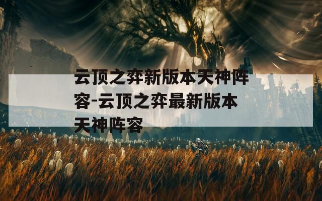 云顶之弈新版本天神阵容-云顶之弈最新版本天神阵容