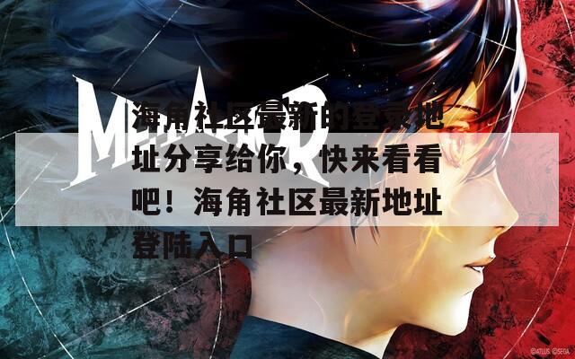 海角社区最新的登录地址分享给你，快来看看吧！海角社区最新地址登陆入口