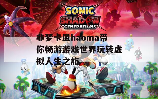 非梦卡盟haoma带你畅游游戏世界玩转虚拟人生之旅