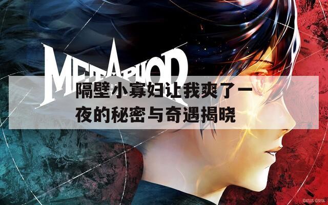 隔壁小寡妇让我爽了一夜的秘密与奇遇揭晓