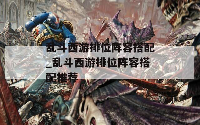 乱斗西游排位阵容搭配_乱斗西游排位阵容搭配推荐