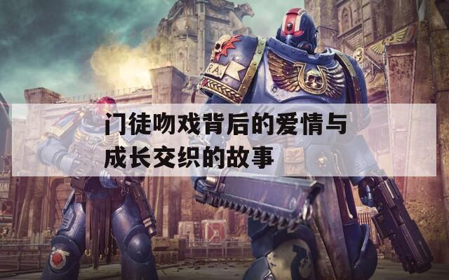 门徒吻戏背后的爱情与成长交织的故事