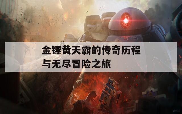 金镖黄天霸的传奇历程与无尽冒险之旅