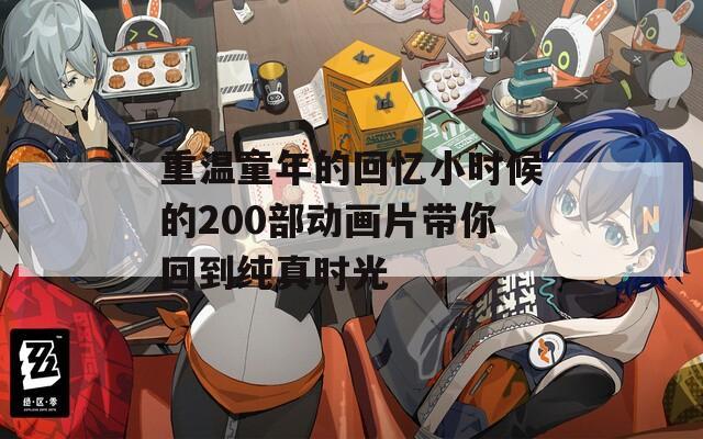 重温童年的回忆小时候的200部动画片带你回到纯真时光