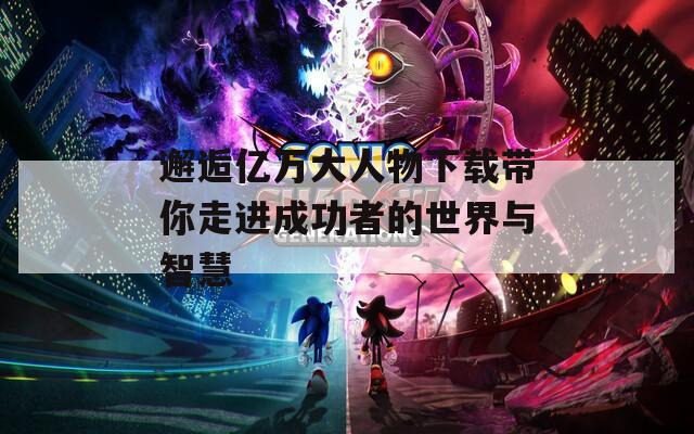 邂逅亿万大人物下载带你走进成功者的世界与智慧