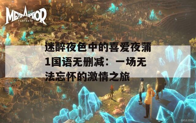 迷醉夜色中的喜爱夜蒲1国语无删减：一场无法忘怀的激情之旅