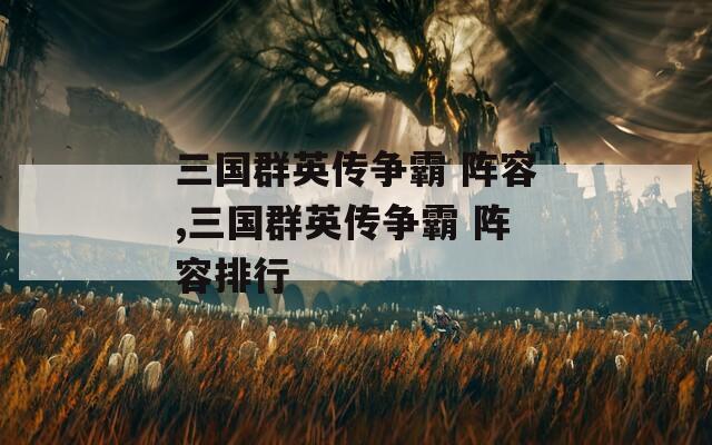 三国群英传争霸 阵容,三国群英传争霸 阵容排行