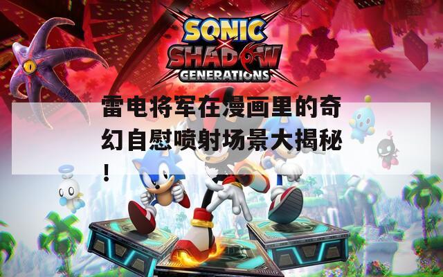 雷电将军在漫画里的奇幻自慰喷射场景大揭秘！