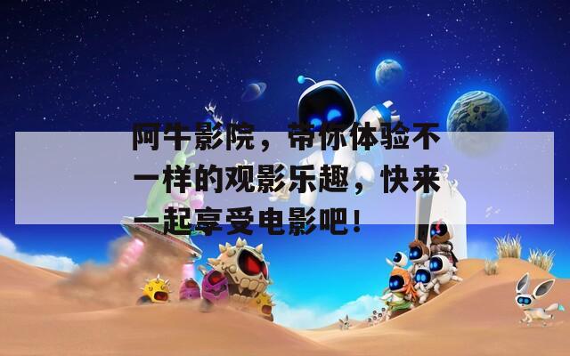 阿牛影院，带你体验不一样的观影乐趣，快来一起享受电影吧！