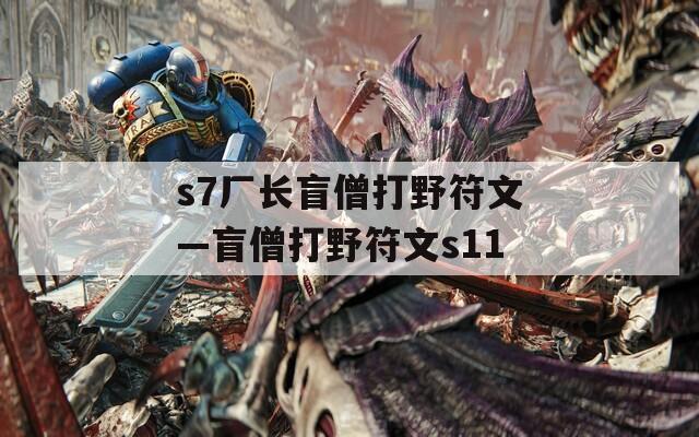 s7厂长盲僧打野符文—盲僧打野符文s11