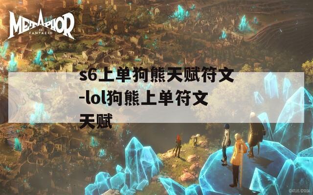 s6上单狗熊天赋符文-lol狗熊上单符文天赋